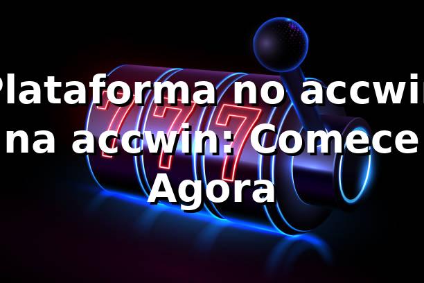 Plataforma no accwin na accwin: Comece Agora